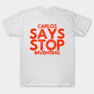 Carlos Says Stop Inventing T-Shirt